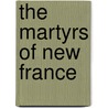 The Martyrs of New France door Walter S. (Walter Stevens) Herrington