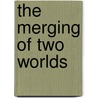 The Merging Of Two Worlds door Roy E. Bourque