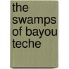 The Swamps of Bayou Teche by Kent Conwell