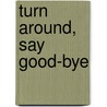 Turn Around, Say Good-bye door Patricia Bohanan