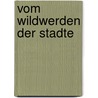Vom Wildwerden Der Stadte by Florian Rvtzer
