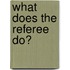 What Does the Referee Do?