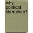 Why Political Liberalism?
