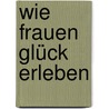 Wie Frauen Glück erleben door Annegret Braun