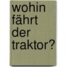 Wohin fährt der Traktor? by Heather Amery