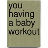 You Having a Baby Workout door Michael F. Roizen