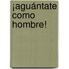 ¡Aguántate como hombre! door Jose Eduardo Calvario Parra