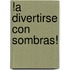 !A Divertirse Con Sombras!