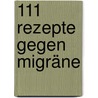 111 Rezepte gegen Migräne by Marion Jetter