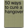 50 Ways to Cure a Hangover door Cara Frost-Sharratt