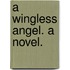 A Wingless Angel. A novel.