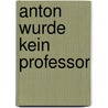 Anton wurde kein Professor door Armin Opherden