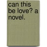 Can this be Love? A novel. door Louisa Parr