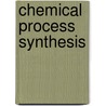 Chemical Process Synthesis by Jean Mulopo