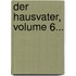 Der Hausvater, Volume 6...