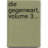 Die Gegenwart, Volume 3... by Unknown