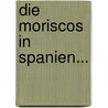 Die Moriscos in Spanien... door August Ludwig Von Rochau