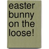 Easter Bunny on the Loose! door Wendy Wax