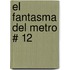 El Fantasma del Metro # 12