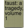 Faust: a Tragedy, Volume 1 by Johann Wolfgang von Goethe
