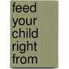 Feed Your Child Right From by Albert C. Goldberg
