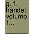 G. F. Händel, Volume 1...