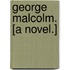 George Malcolm. [A novel.]