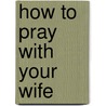 How to Pray with Your Wife door Steve Carlson