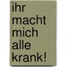 Ihr macht mich alle krank! door Uwe Pettenberg