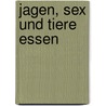 Jagen, Sex und Tiere essen by Florian Asche