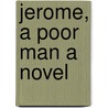 Jerome, A Poor Man A Novel by Mary Eleanor Wilkins Freeman