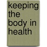Keeping the Body in Health door M.V. (Michael Vincent) O'Shea
