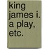 King James I. A play, etc.