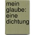 Mein glaube: Eine Dichtung
