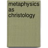 Metaphysics As Christology by Jonael Schickler