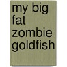 My Big Fat Zombie Goldfish by Mo Ohara
