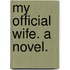 My Official Wife. A novel.