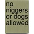 No Niggers or Dogs Allowed