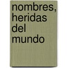 Nombres, heridas del mundo by Eduardo A. Elechiguerra Rodríguez