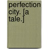 Perfection City. [A tale.] by Adela E. Orpen