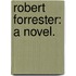 Robert Forrester: a novel.