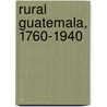 Rural Guatemala, 1760-1940 door David McCreery