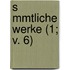 S Mmtliche Werke (1; V. 6)
