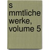 S Mmtliche Werke, Volume 5 by Friedrich Schiller