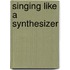 Singing like a synthesizer
