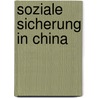 Soziale Sicherung in China by Matthias Bösch