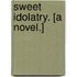 Sweet Idolatry. [A novel.]
