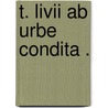 T. Livii Ab urbe condita . by Titus Livy