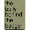 The Bully Behind the Badge by Rande Matteson