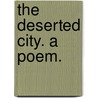The Deserted City. A poem. door Onbekend